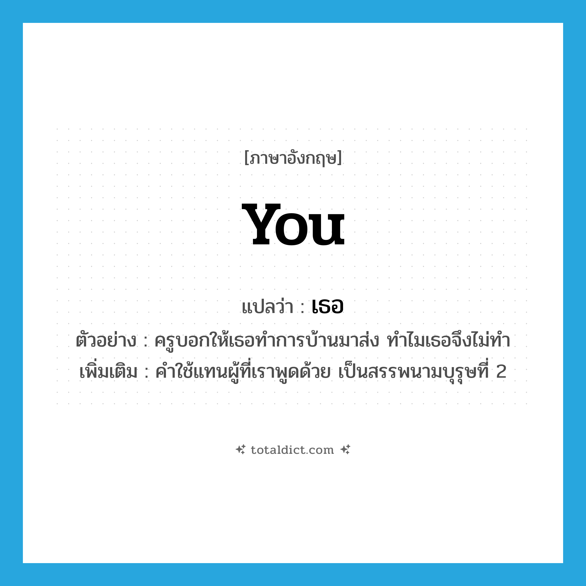 you แปลว่า?, คำศัพท์ภาษาอังกฤษ you แปลว่า เธอ ประเภท PRON ตัวอย่าง ครูบอกให้เธอทำการบ้านมาส่ง ทำไมเธอจึงไม่ทำ เพิ่มเติม คำใช้แทนผู้ที่เราพูดด้วย เป็นสรรพนามบุรุษที่ 2 หมวด PRON