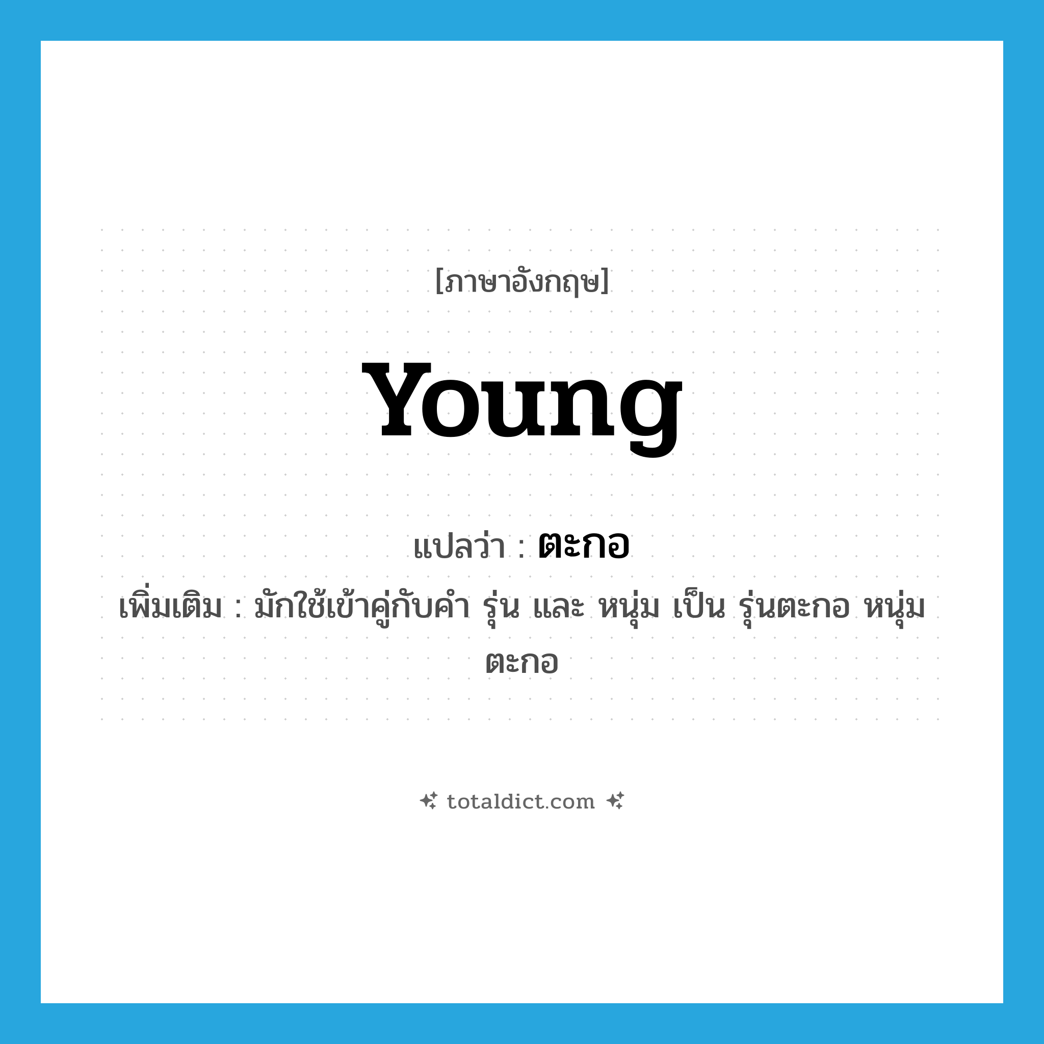 young แปลว่า?, คำศัพท์ภาษาอังกฤษ young แปลว่า ตะกอ ประเภท ADJ เพิ่มเติม มักใช้เข้าคู่กับคำ รุ่น และ หนุ่ม เป็น รุ่นตะกอ หนุ่มตะกอ หมวด ADJ