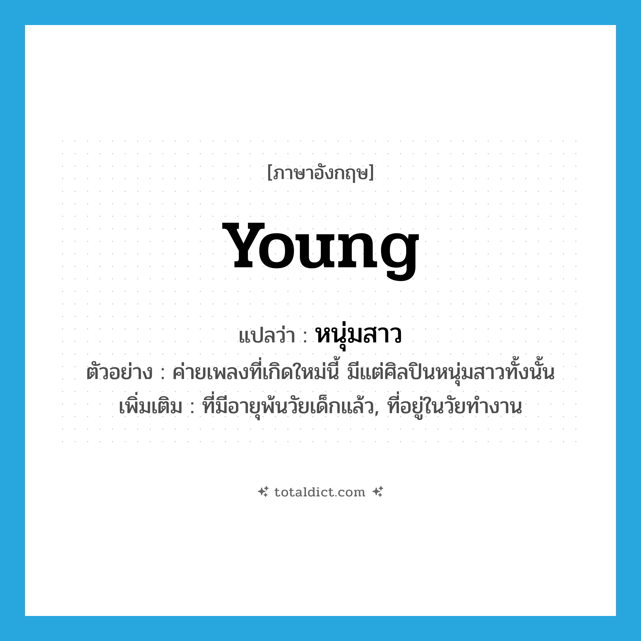 young แปลว่า?, คำศัพท์ภาษาอังกฤษ young แปลว่า หนุ่มสาว ประเภท ADJ ตัวอย่าง ค่ายเพลงที่เกิดใหม่นี้ มีแต่ศิลปินหนุ่มสาวทั้งนั้น เพิ่มเติม ที่มีอายุพ้นวัยเด็กแล้ว, ที่อยู่ในวัยทำงาน หมวด ADJ