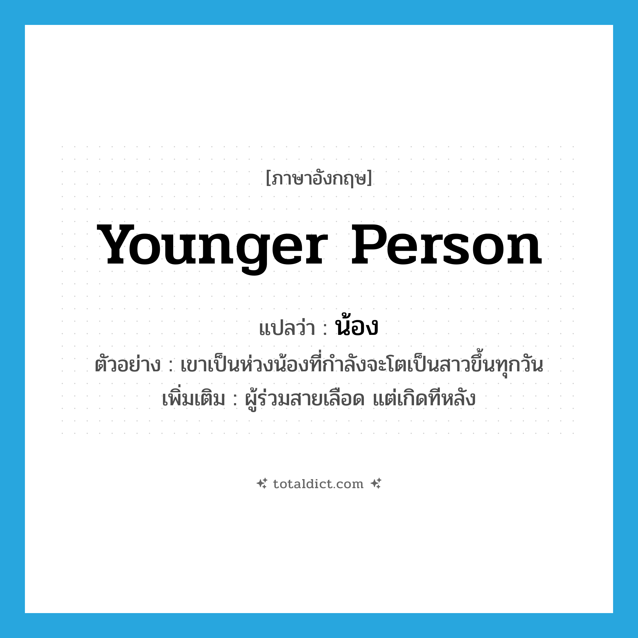 younger person แปลว่า?, คำศัพท์ภาษาอังกฤษ younger person แปลว่า น้อง ประเภท N ตัวอย่าง เขาเป็นห่วงน้องที่กำลังจะโตเป็นสาวขึ้นทุกวัน เพิ่มเติม ผู้ร่วมสายเลือด แต่เกิดทีหลัง หมวด N