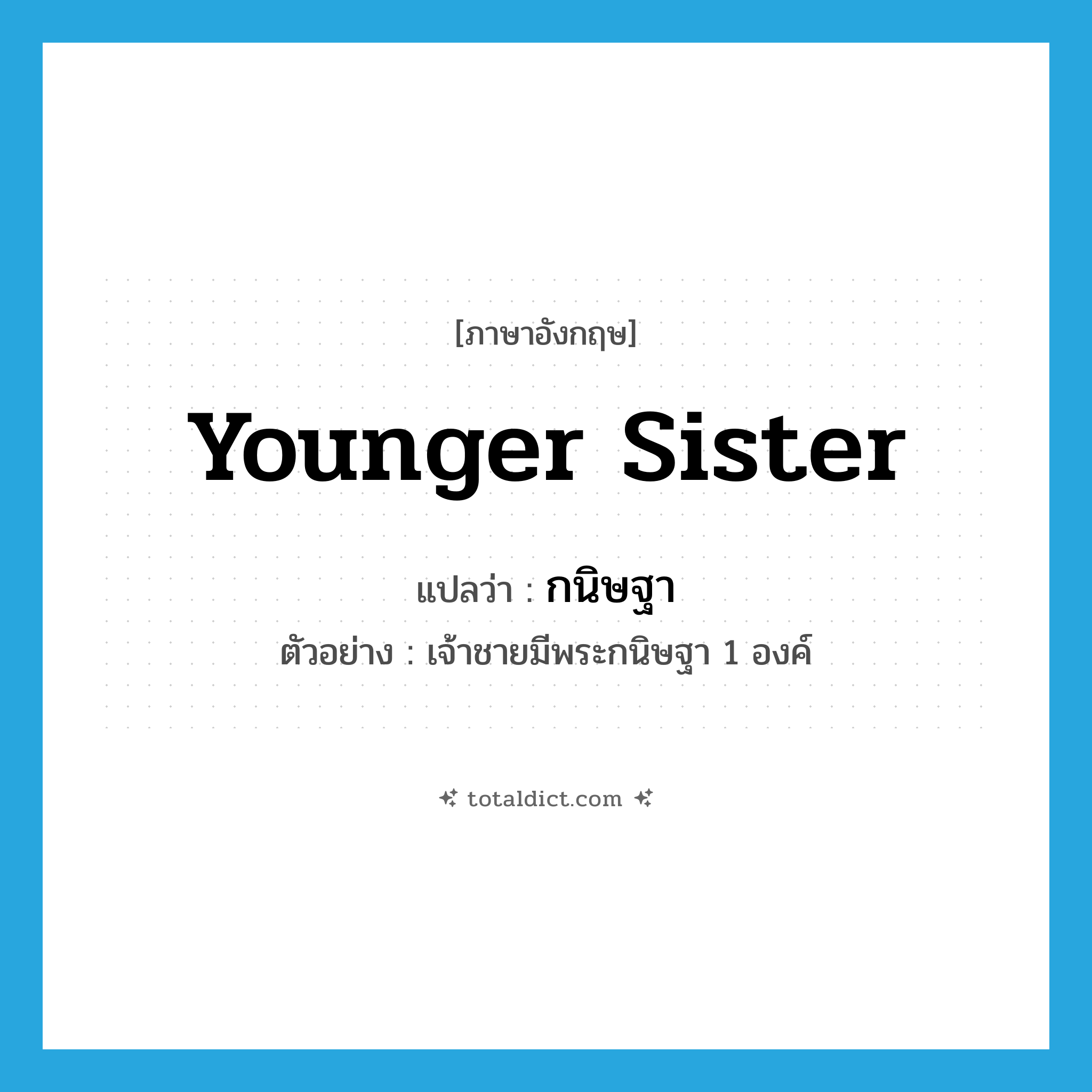 younger sister แปลว่า?, คำศัพท์ภาษาอังกฤษ younger sister แปลว่า กนิษฐา ประเภท N ตัวอย่าง เจ้าชายมีพระกนิษฐา 1 องค์ หมวด N