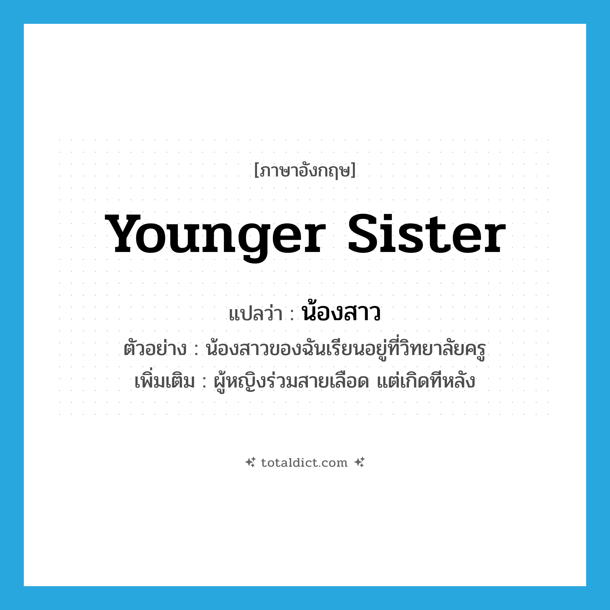 younger sister แปลว่า?, คำศัพท์ภาษาอังกฤษ younger sister แปลว่า น้องสาว ประเภท N ตัวอย่าง น้องสาวของฉันเรียนอยู่ที่วิทยาลัยครู เพิ่มเติม ผู้หญิงร่วมสายเลือด แต่เกิดทีหลัง หมวด N