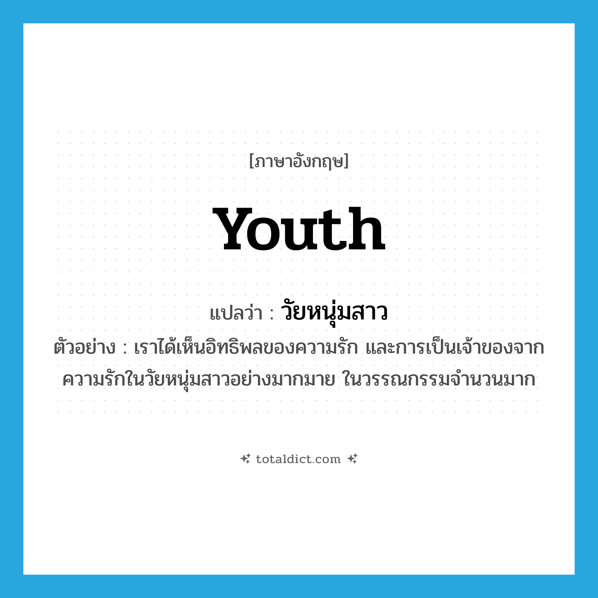 youth แปลว่า?, คำศัพท์ภาษาอังกฤษ youth แปลว่า วัยหนุ่มสาว ประเภท N ตัวอย่าง เราได้เห็นอิทธิพลของความรัก และการเป็นเจ้าของจากความรักในวัยหนุ่มสาวอย่างมากมาย ในวรรณกรรมจำนวนมาก หมวด N