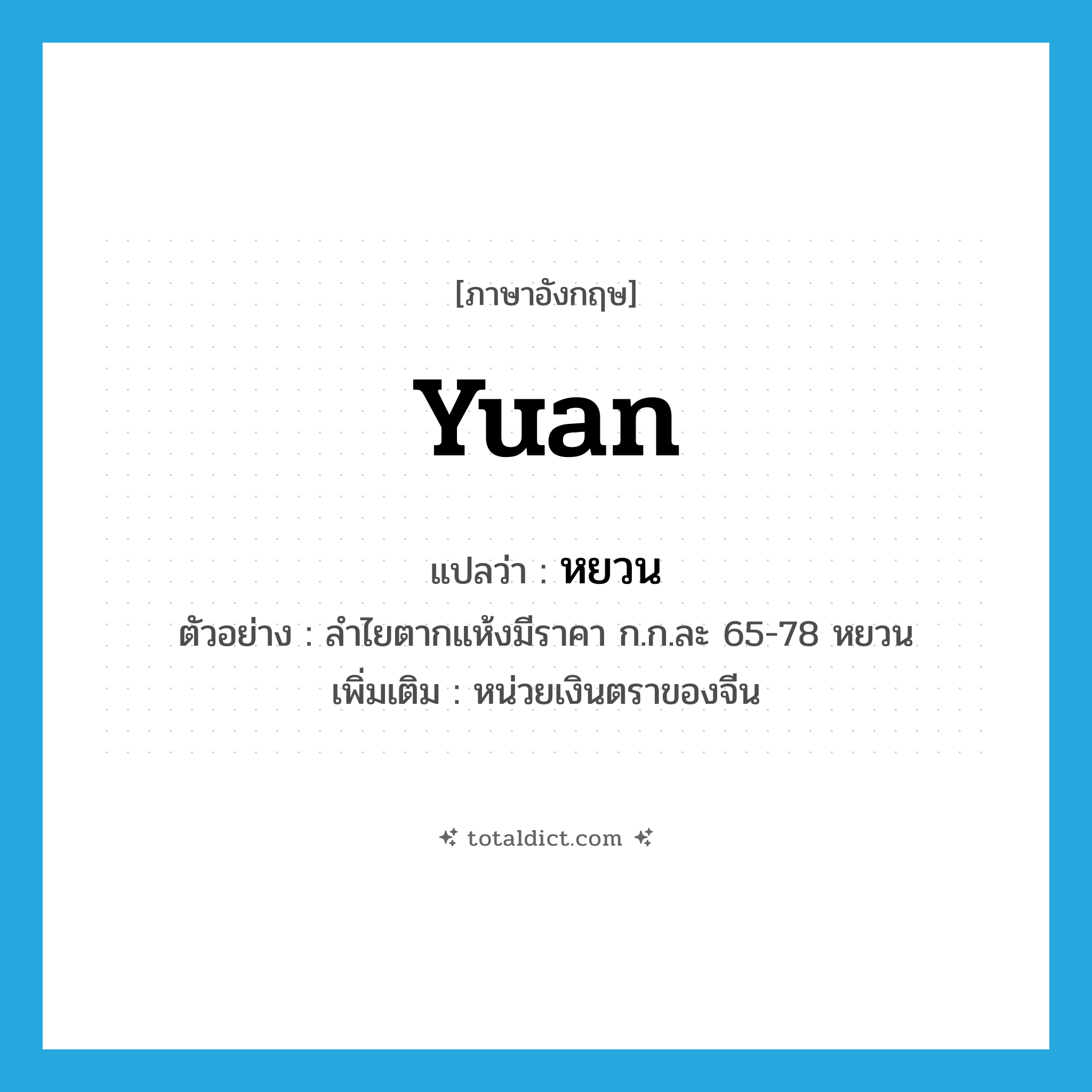 Yuan แปลว่า?, คำศัพท์ภาษาอังกฤษ Yuan แปลว่า หยวน ประเภท N ตัวอย่าง ลำไยตากแห้งมีราคา ก.ก.ละ 65-78 หยวน เพิ่มเติม หน่วยเงินตราของจีน หมวด N