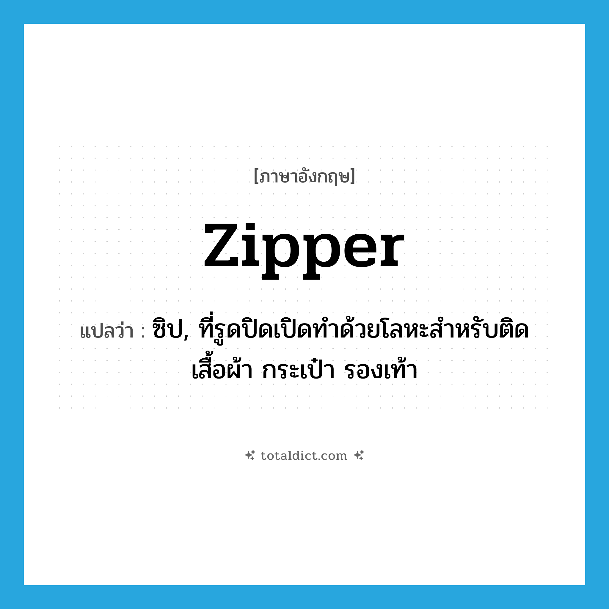 zipper แปลว่า?, คำศัพท์ภาษาอังกฤษ zipper แปลว่า ซิป, ที่รูดปิดเปิดทำด้วยโลหะสำหรับติดเสื้อผ้า กระเป๋า รองเท้า ประเภท N หมวด N