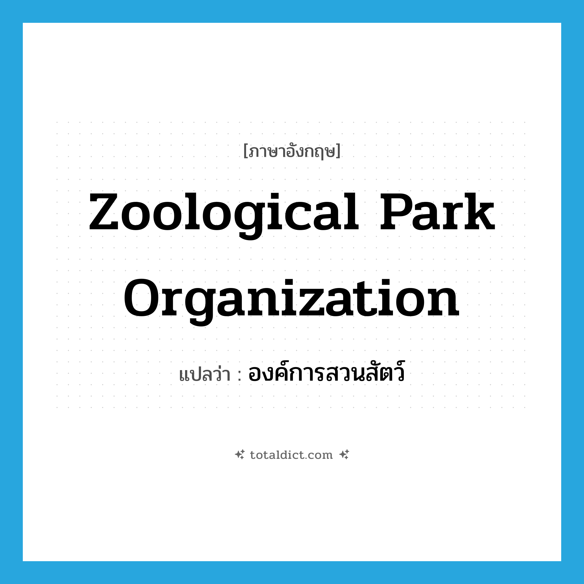 Zoological Park Organization แปลว่า?, คำศัพท์ภาษาอังกฤษ Zoological Park Organization แปลว่า องค์การสวนสัตว์ ประเภท N หมวด N